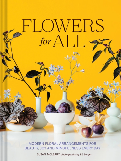 Flowers for All : Modern Floral Arrangements for Beauty, Joy, and Mindfulness Every Day, Hardback Book