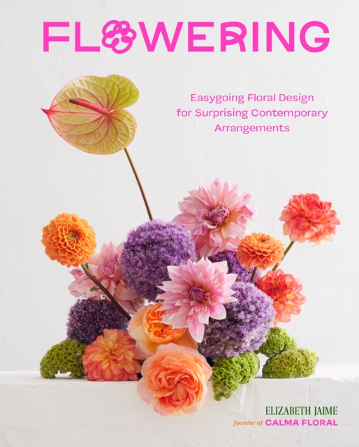 Flowering : Easygoing Floral Design for Surprising Contemporary Arrangements, EPUB eBook