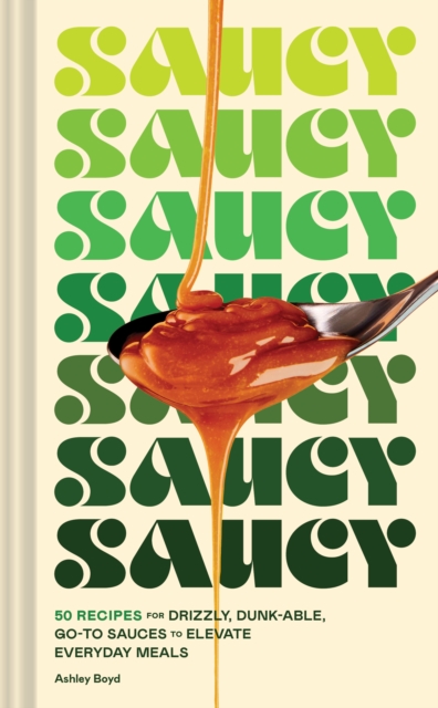 Saucy : 50 Recipes for Drizzly, Dunk-able, Go-To Sauces to Elevate Everyday Meals, EPUB eBook