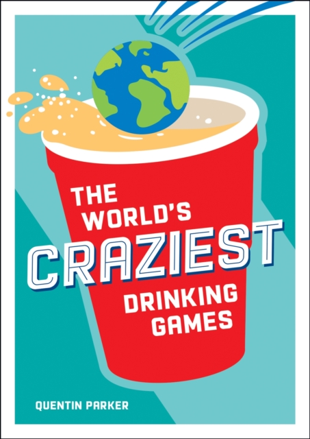 The World's Craziest Drinking Games : A Compendium of the Best Drinking Games from Around the Globe, Paperback / softback Book