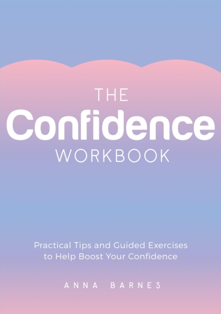The Confidence Workbook : Practical Tips and Guided Exercises to Help Boost Your Confidence, Paperback / softback Book