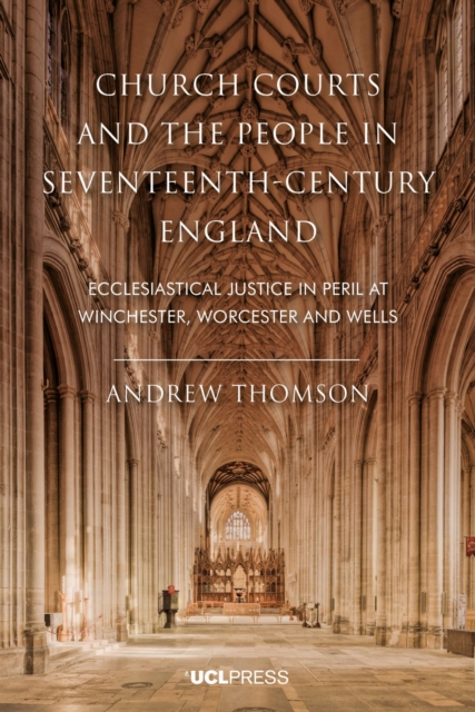 Church Courts and the People in Seventeenth-Century England : Ecclesiastical Justice in Peril at Winchester, Worcester and Wells, Hardback Book