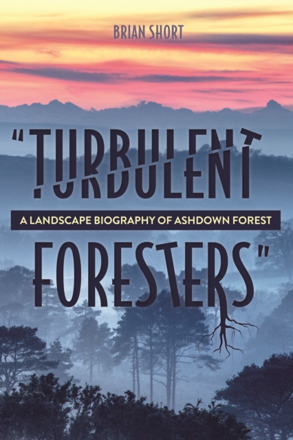 "Turbulent Foresters" : A Landscape Biography of Ashdown Forest, PDF eBook