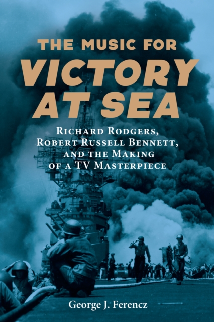 The Music for <i>Victory at Sea</i> : Richard Rodgers, Robert Russell Bennett, and the Making of a TV Masterpiece, PDF eBook