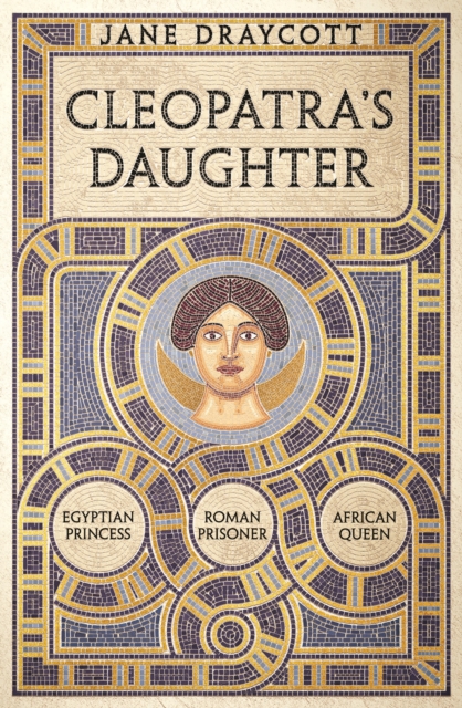 Cleopatra's Daughter : Egyptian Princess, Roman Prisoner, African Queen, Hardback Book Cleopatra's Daughter : Egyptian Princess, Roman Prisoner, African Queen, Hardback Book