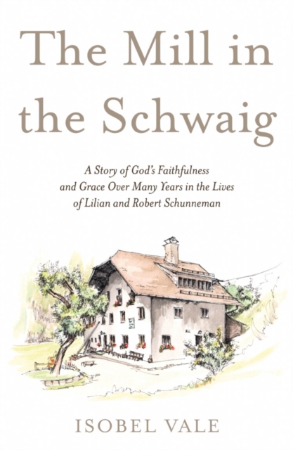 The Mill in the Schwaig : A Story of God's Faithfulness and Grace Over Many Years in the Lives of Lilian and Robert Schunneman, Paperback / softback Book