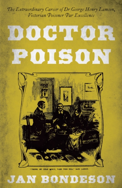 Doctor Poison : The Extraordinary Career of Dr George Henry Lamson, Victorian Poisoner Par Excellence, Paperback / softback Book