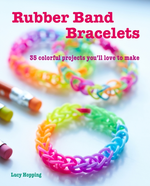 Rubber Band Bracelets : 35 Colorful Projects You'Ll Love to Make, Paperback / softback Book