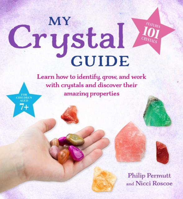 My Crystal Guide : Learn How to Identify, Grow, and Work with Crystals and Discover the Amazing Things They Can Do - for Children Aged 7+, Paperback / softback Book
