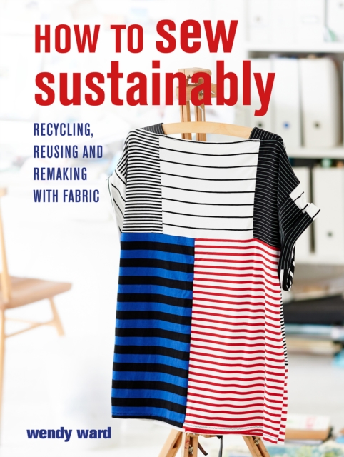 How to Sew Sustainably : Recycling, Reusing, and Remaking with Fabric, Paperback / softback Book