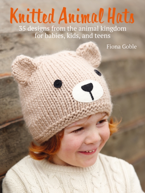 Knitted Animal Hats : 35 Designs from the Animal Kingdom for Babies, Kids, and Teens, Paperback / softback Book