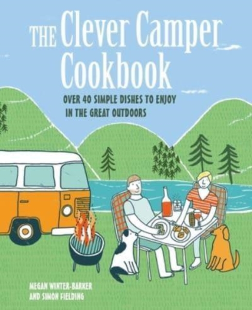 The Clever Camper Cookbook : Over 40 Simple Recipes to Enjoy in the Great Outdoors, Hardback Book