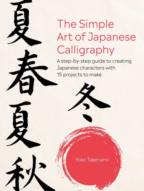 The Simple Art of Japanese Calligraphy : A Step-by-Step Guide to Creating Japanese Characters with 15 Projects to Make, Paperback / softback Book