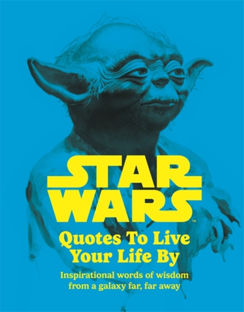 Star Wars Quotes To Live Your Life By : Inspirational words of wisdom from a galaxy far, far away, Hardback Book