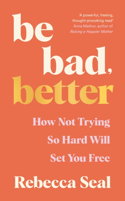 Be Bad, Better : How not trying so hard will set you free, Paperback / softback Book