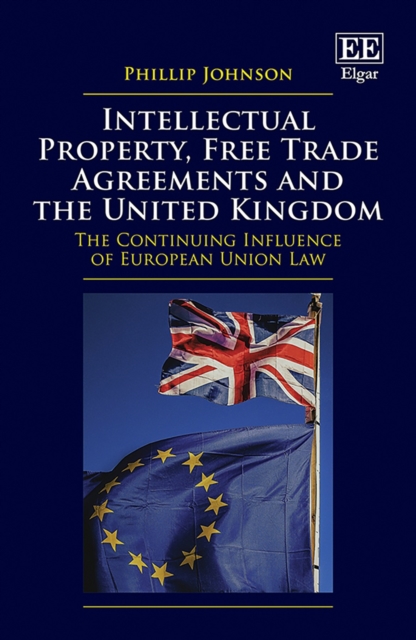 Intellectual Property, Free Trade Agreements and the United Kingdom : The Continuing Influence of European Union Law, PDF eBook