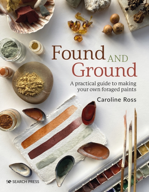 Found and Ground : A practical guide to making your own foraged paints, PDF eBook