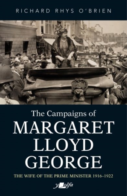 Campaigns of Margaret Lloyd George, The - The Wife of the Prime Minister 1916-1922, Paperback / softback Book Campaigns of Margaret Lloyd George, The - The Wife of the Prime Minister 1916-1922, Paperback / softback Book