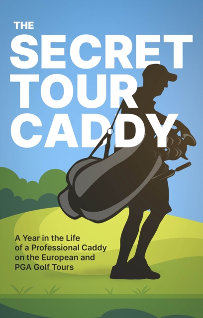 The Secret Tour Caddy : A Year in the Life of a Professional Caddy on the European and PGA Golf Tours, Paperback / softback Book