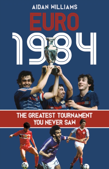 Euro 1984 : The Greatest Tournament You Never Saw, EPUB eBook