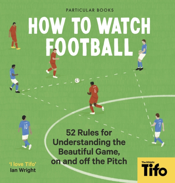 How To Watch Football : 52 Rules for Understanding the Beautiful Game, On and Off the Pitch, EPUB eBook