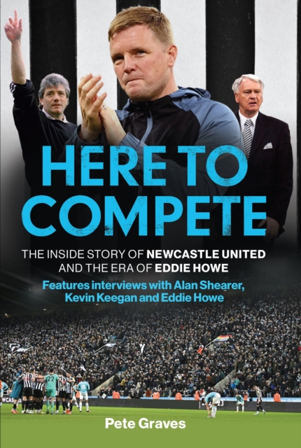 Here to Compete : The Inside Story of Newcastle United and the Era of Eddie Howe, Hardback Book