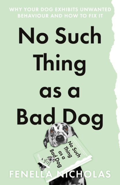 No Such Thing as a Bad Dog : Why Your Dog Exhibits Unwanted Behaviour and How to Fix it, Paperback / softback Book