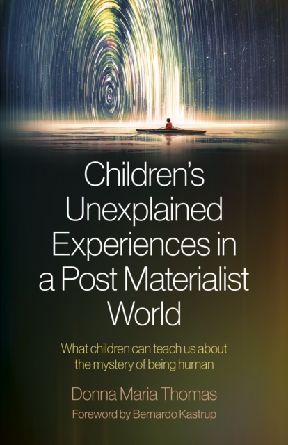Children's Unexplained Experiences in a Post Materialist World : What Children Can Teach Us about the Mystery of Being Human, EPUB eBook
