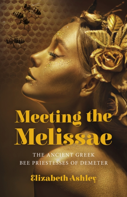 Meeting the Melissae : The Ancient Greek Bee Priestesses of Demeter, Paperback / softback Book