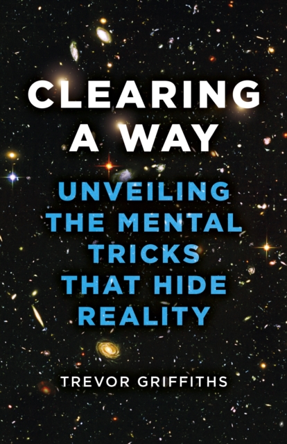 Clearing a Way : Unveiling the Mental Tricks That Hide Reality, Paperback / softback Book