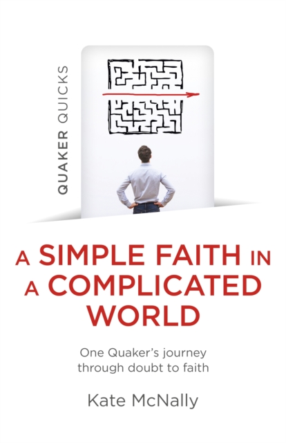 Quaker Quicks - A Simple Faith in a Complicated World : One Quaker's Journey through Doubt to Faith, EPUB eBook