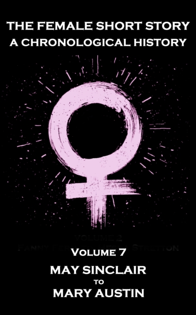 The Female Short Story. A Chronological History : Volume 7 - May Sinclair to Mary Austin, EPUB eBook