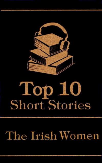 The Top 10 Short Stories - The Irish Women : The top 10 stories of all time written by Irish female authors, EPUB eBook
