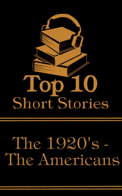 The Top 10 Short Stories - The 1920's - The Americans : The top ten short stories written in the 1920s by authors from America, EPUB eBook