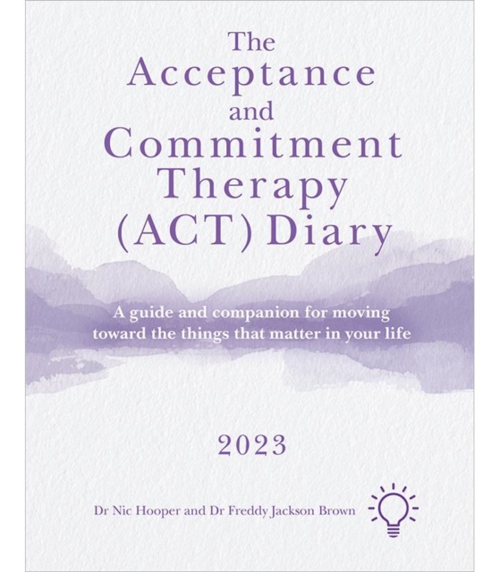 The Acceptance and Commitment Therapy (ACT) Diary 2023 : A Guide and Companion for Moving Toward the Things That Matter in Your Life, Paperback / softback Book