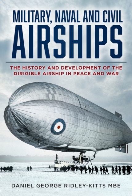 Military, Naval and Civil Airships : The History and Development of the Dirigible Airship in Peace and War, Paperback / softback Book