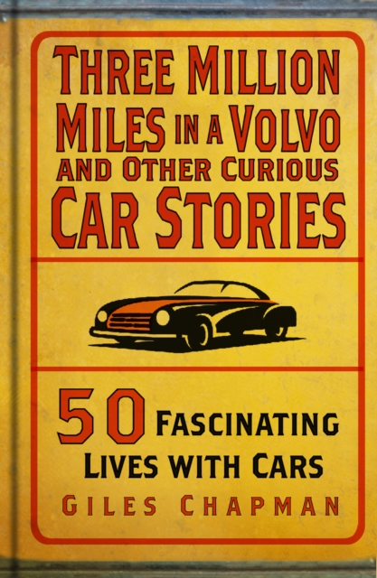 Three Million Miles in a Volvo and Other Curious Car Stories : 50 Fascinating Lives with Cars, Hardback Book
