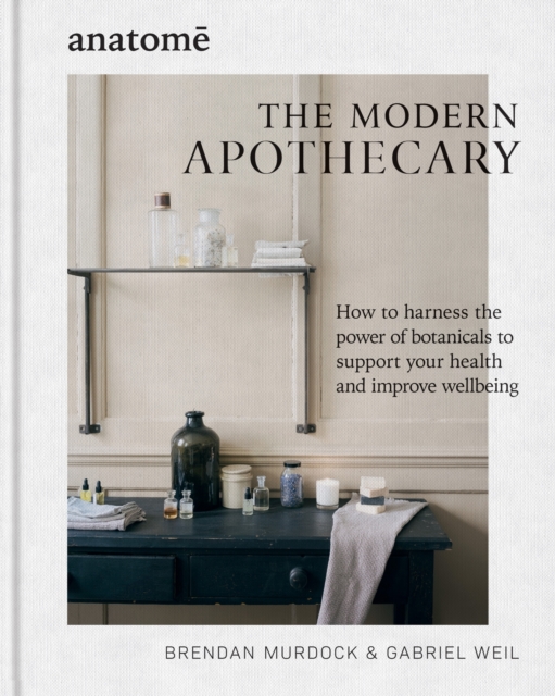 The Modern Apothecary : How to harness the power of botanicals to support your health and improve wellbeing, Hardback Book