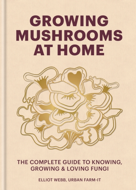Growing Mushrooms at Home : The Complete Guide to Knowing, Growing and Loving Fungi, EPUB eBook