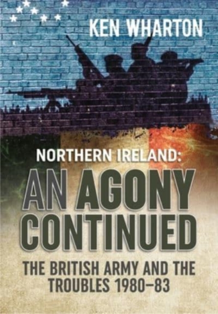 An Agony Continued : The British Army in Northern Ireland 1980-83, Paperback / softback Book