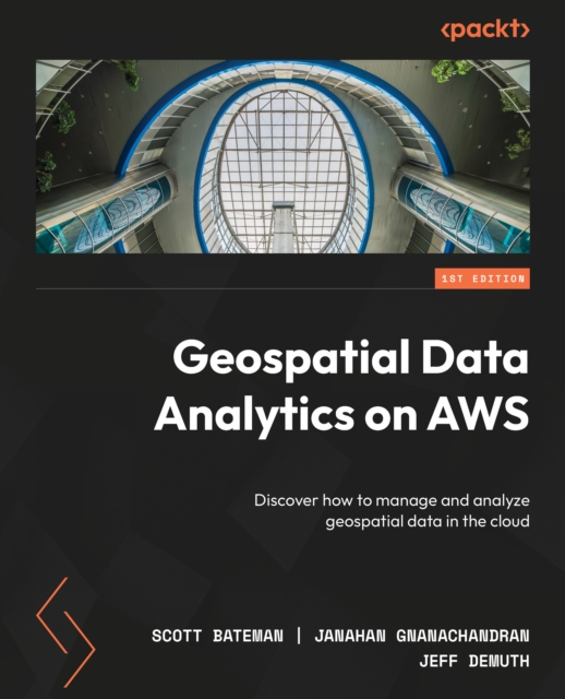 Geospatial Data Analytics on AWS : Discover how to manage and analyze geospatial data in the cloud, EPUB eBook