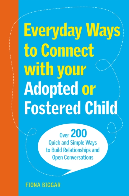 Everyday Ways to Connect with Your Adopted or Fostered Child : Over 200 Quick and Simple Ways to Build Relationships and Open Conversations, EPUB eBook