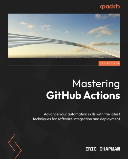 Mastering GitHub Actions : Advance your automation skills with the latest techniques for software integration and deployment, EPUB eBook