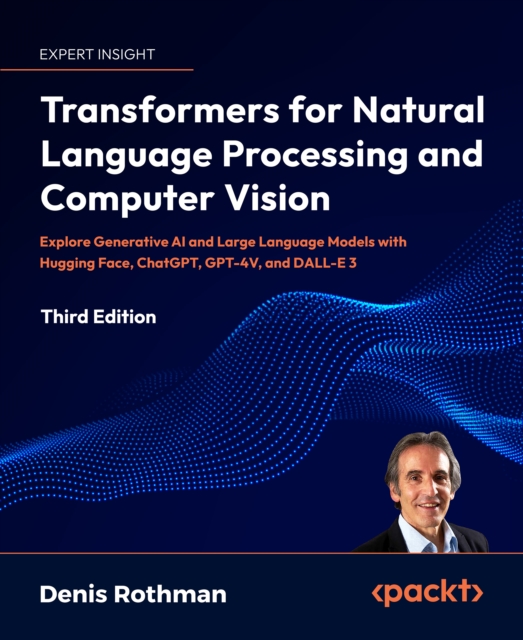 Transformers for Natural Language Processing and Computer Vision : Explore Generative AI and Large Language Models with Hugging Face, ChatGPT, GPT-4V, and DALL-E 3, EPUB eBook