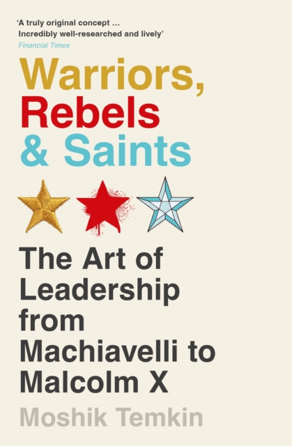 Warriors, Rebels and Saints : The Art of Leadership from Machiavelli to Malcolm X, Paperback / softback Book