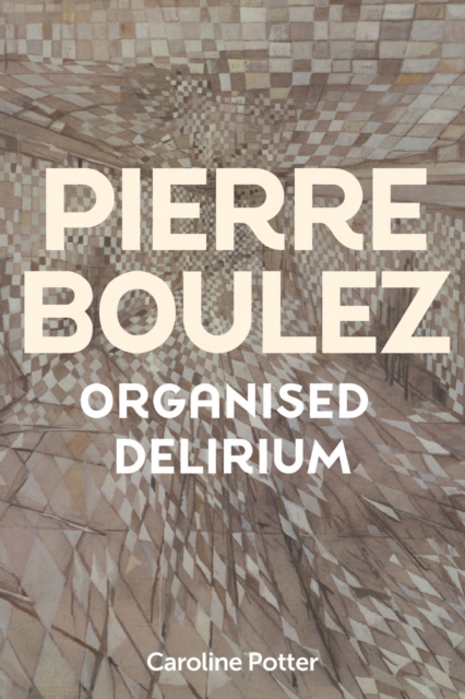 Pierre Boulez: Organised Delirium, PDF eBook