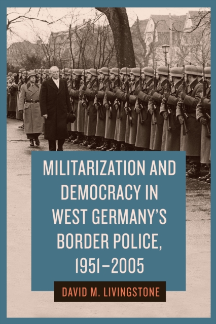 Militarization and Democracy in West Germany's Border Police, 1951-2005, EPUB eBook
