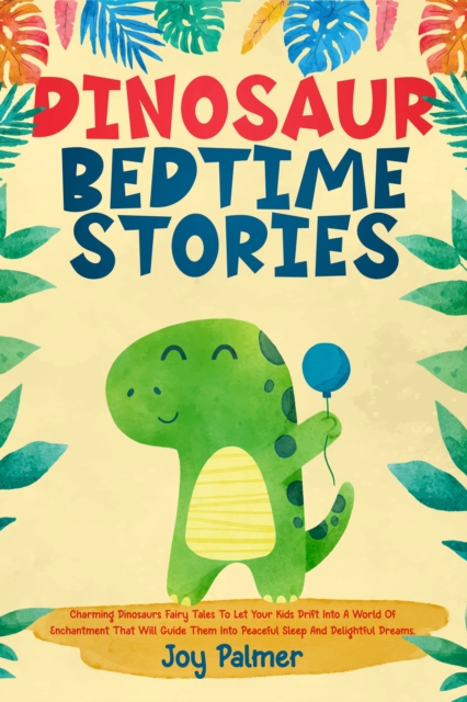 Dinosaur Bedtime Stories : Charming Dinosaur Fairy Tales To Let Your Kids Drift Into A World Of Enchantment That Will Guide Them Into Peaceful Sleep And Delightful Dreams., EPUB eBook
