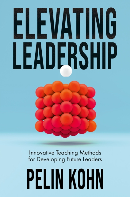 Elevating Leadership : Innovative Teaching Methods for Developing Future Leaders, Hardback Book