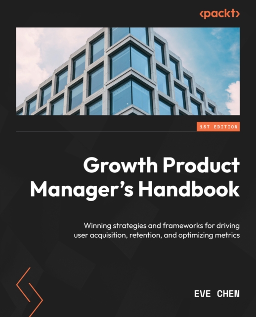 Growth Product Manager's Handbook : Winning strategies and frameworks for driving user acquisition, retention, and optimizing metrics, EPUB eBook